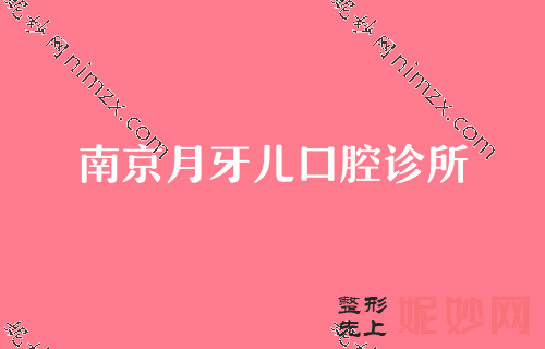 2022年南京牙科醫院排行榜（bǎng）前三名分享！南京（jīng）月牙兒領銜專家價格表分享